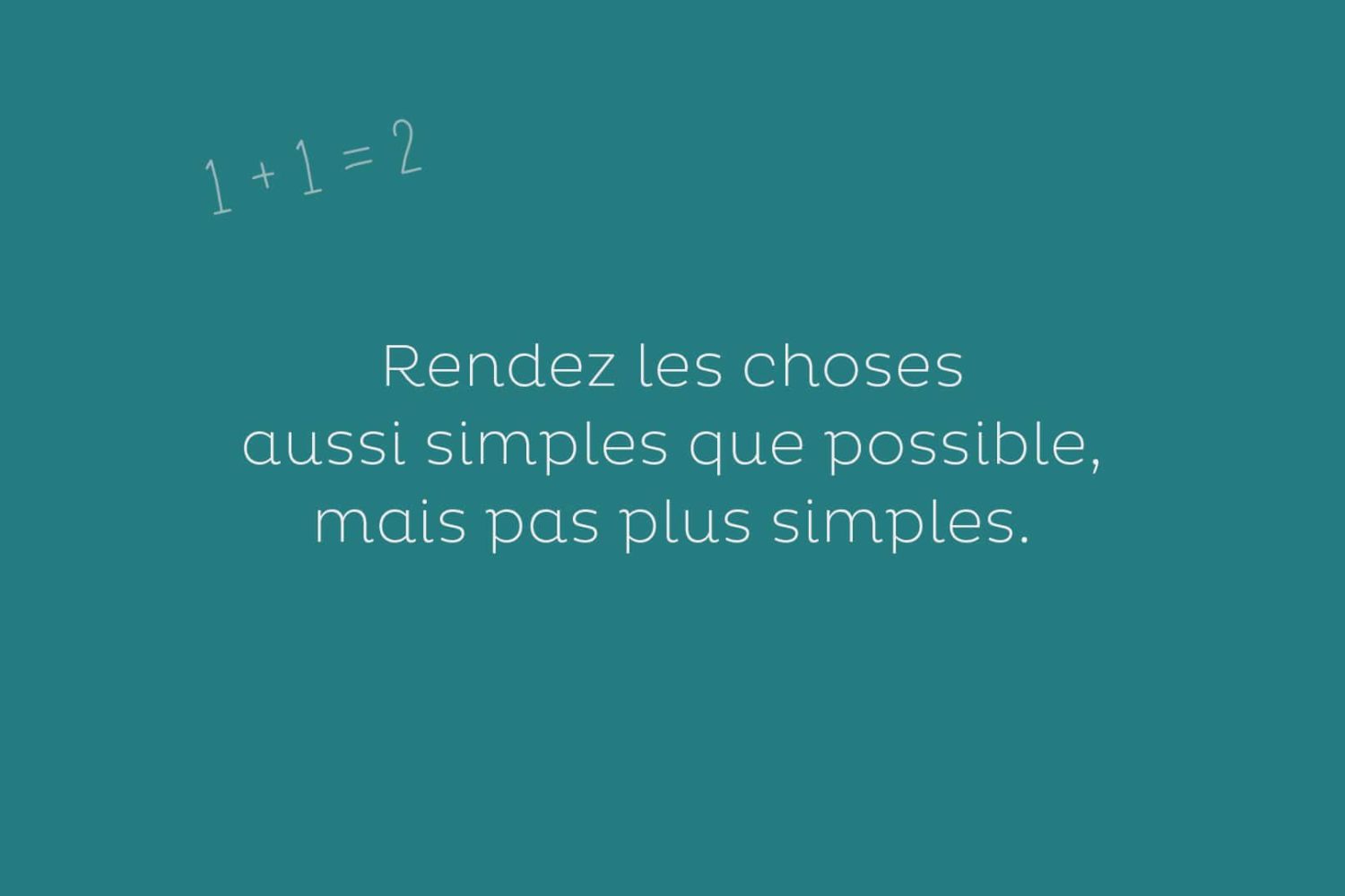 Rendez les choses aussi simples que possible, mais pas plus simples...